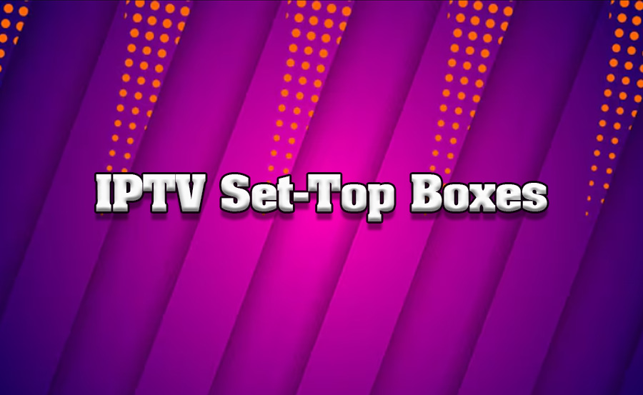 Reviewing the Latest IPTV Set-Top Boxes