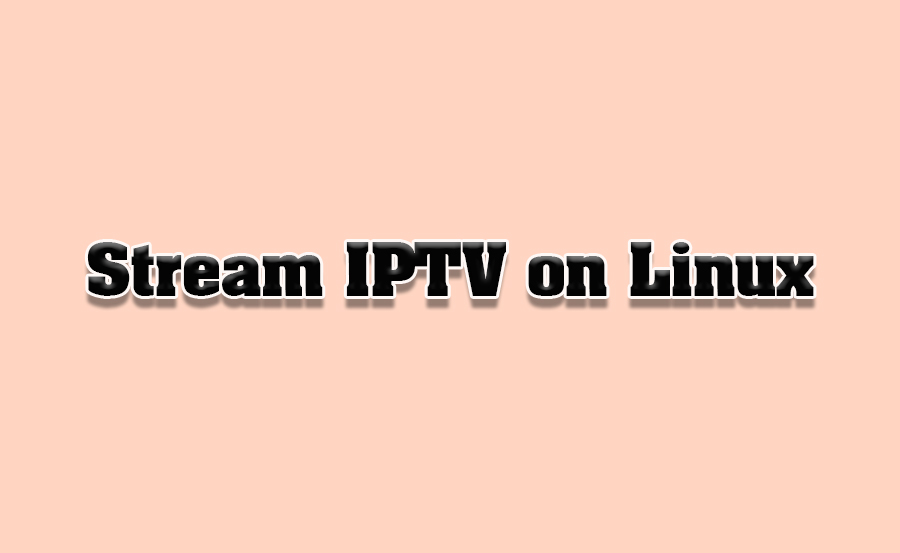 How to Stream IPTV on Linux-Based Systems