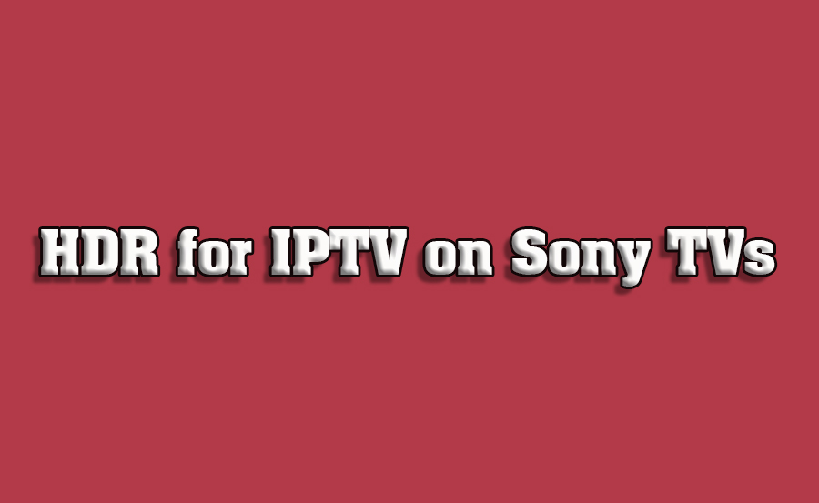 How to Enable HDR for IPTV on Sony Smart TVs